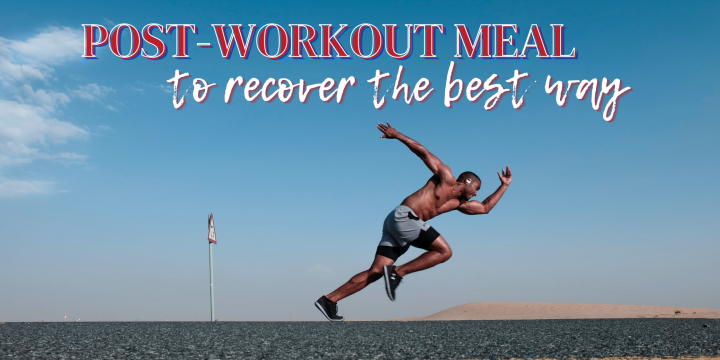 POST-WORKOUT MEAL TO RECOVER THE THE BEST WAY